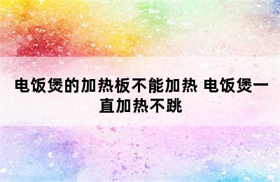 电饭煲的加热板不能加热 电饭煲一直加热不跳